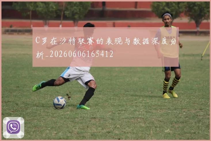 C罗在沙特联赛的表现与数据深度分析_20260606165412