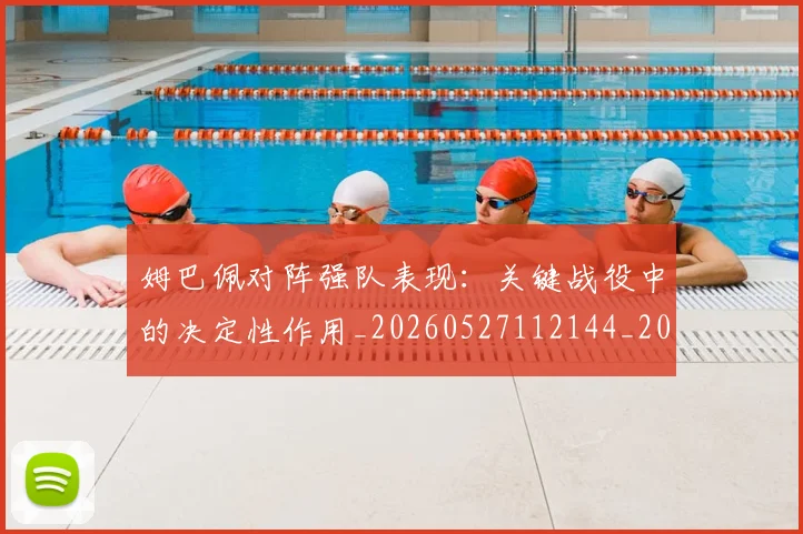 姆巴佩对阵强队表现:关键战役中的决定性作用_20260527112144_20260609170626