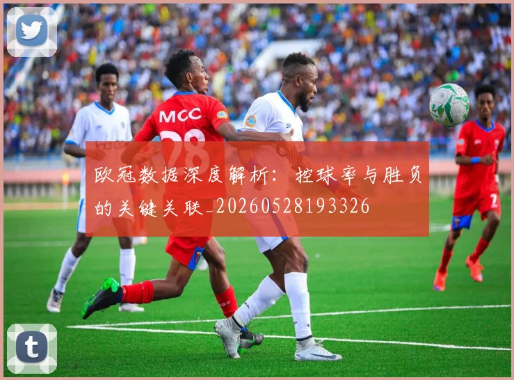 欧冠数据深度解析:控球率与胜负的关键关联_20260528193326