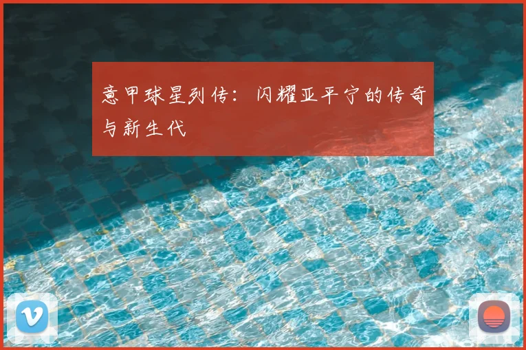 意甲球星列传:闪耀亚平宁的传奇与新生代