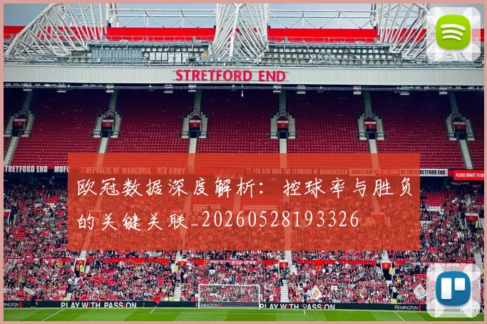 欧冠数据深度解析:控球率与胜负的关键关联_20260528193326