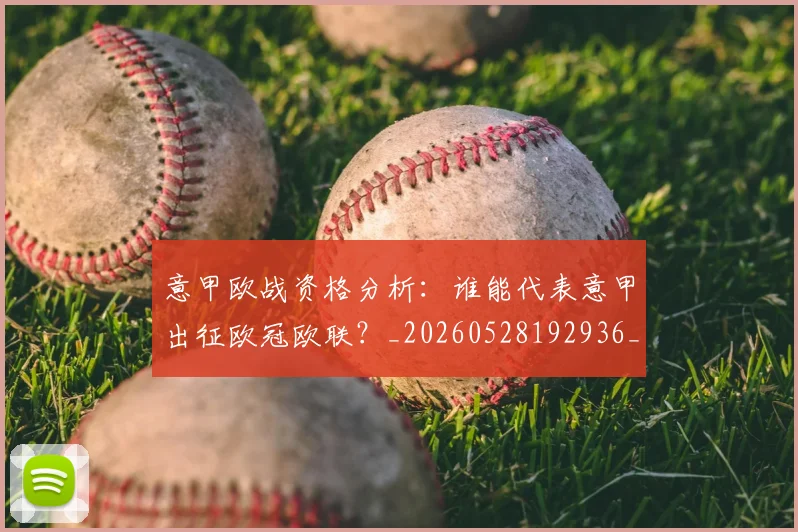 意甲欧战资格分析:谁能代表意甲出征欧冠欧联?_20260528192936_20260609193226