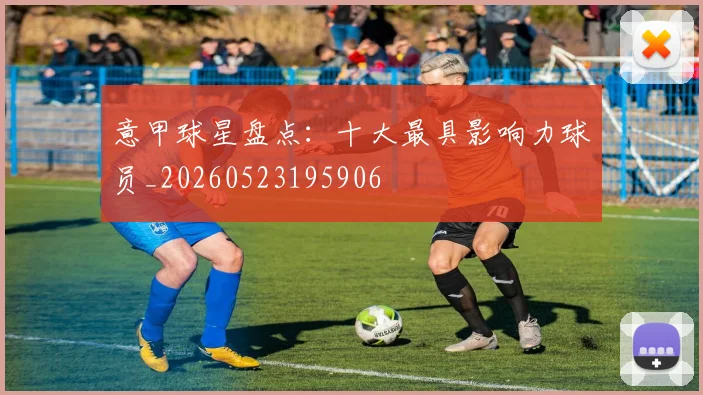 意甲球星盘点:十大最具影响力球员_20260523195906